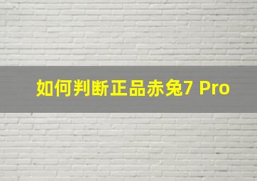 如何判断正品赤兔7 Pro